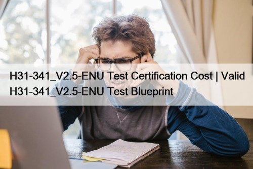 H31-341_V2.5-ENU Test Certification Cost | Valid H31-341_V2.5-ENU Test ...